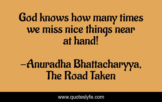 God knows how many times we miss nice things near at hand!