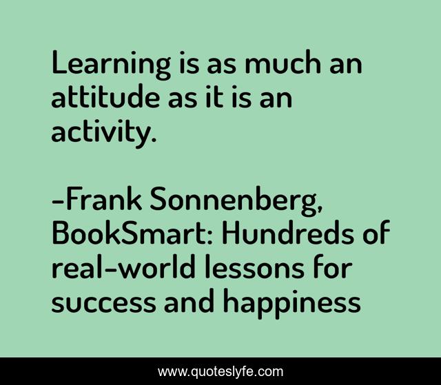 Learning is as much an attitude as it is an activity.