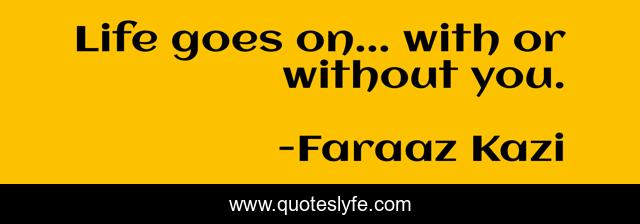 Life goes on... with or without you.