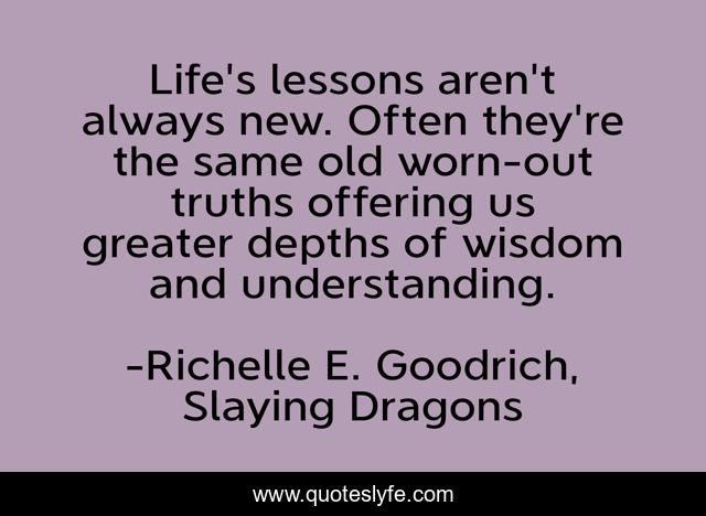 Life's lessons aren't always new. Often they're the same old worn-out truths offering us greater depths of wisdom and understanding.
