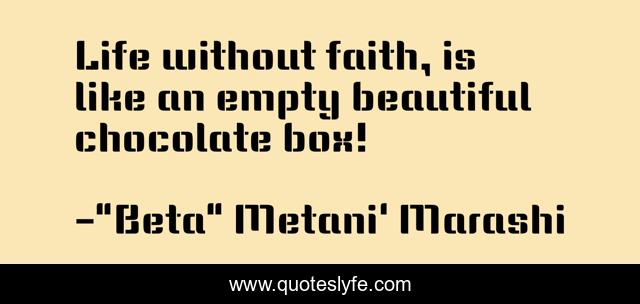 Life without faith, is like an empty beautiful chocolate box!