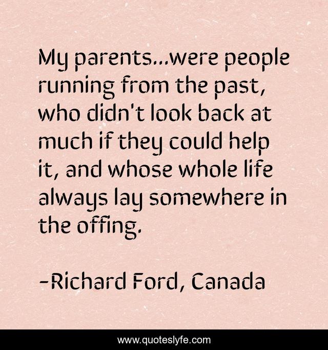 My parents...were people running from the past, who didn't look back at much if they could help it, and whose whole life always lay somewhere in the offing.