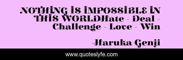 NOTHING IS IMPOSSIBLE IN THIS WORLDHate - Deal - Challenge - Love - Win
