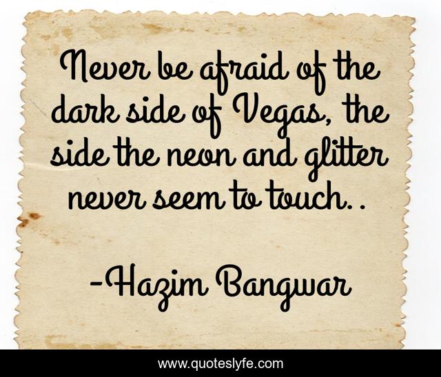 Never be afraid of the dark side of Vegas, the side the neon and glitter never seem to touch..