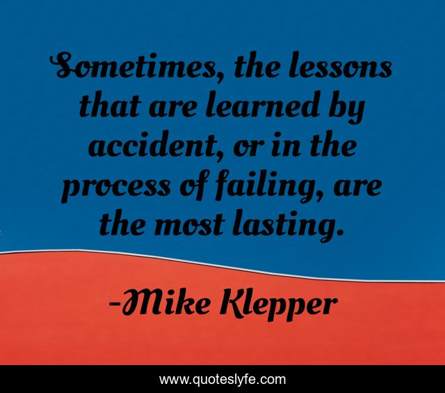 Sometimes, the lessons that are learned by accident, or in the process of failing, are the most lasting.