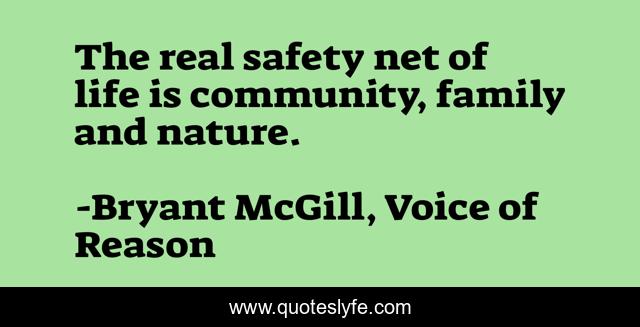 The real safety net of life is community, family and nature.