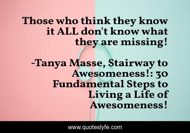 Those who think they know it ALL don't know what they are missing!