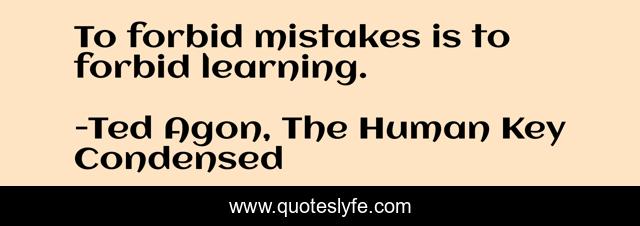 To forbid mistakes is to forbid learning.