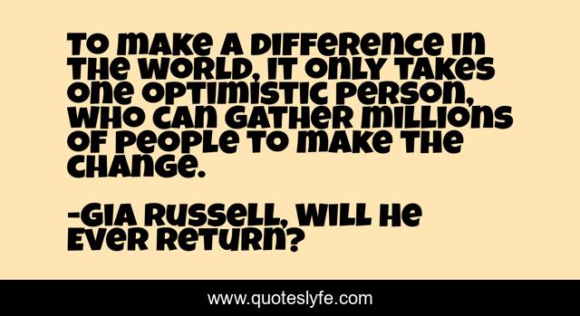 To make a difference in the world, it only takes one optimistic person, who can gather millions of people to make the change.