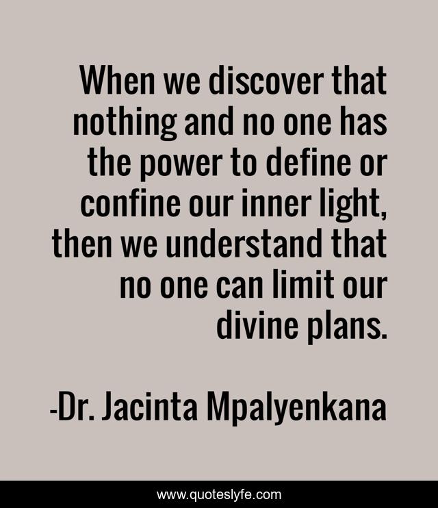 When we discover that nothing and no one has the power to define or confine our inner light, then we understand that no one can limit our divine plans.