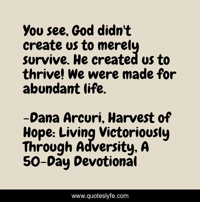 You see, God didn't create us to merely survive. He created us to thrive! We were made for abundant life.
