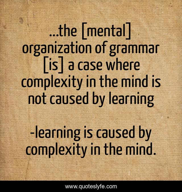 ...the [mental] organization of grammar [is] a case where complexity in the mind is not caused by learning