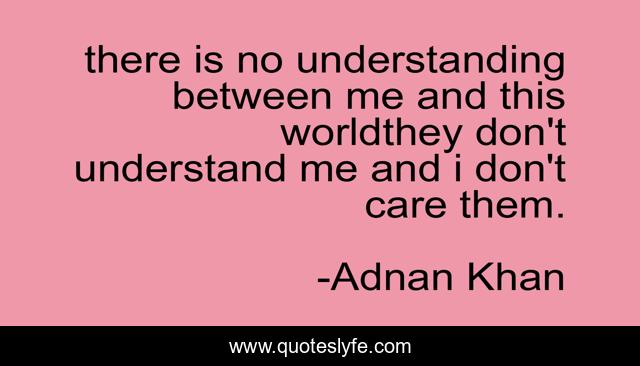 there is no understanding between me and this worldthey don't understand me and i don't care them.
