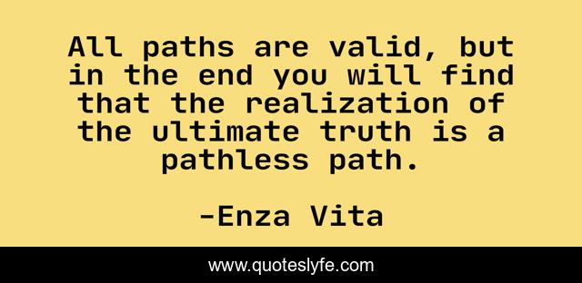 All paths are valid, but in the end you will find that the realization of the ultimate truth is a pathless path.