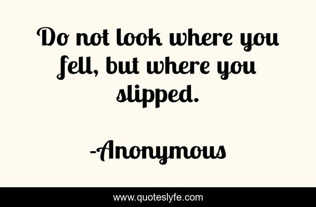 Do not look where you fell, but where you slipped.
