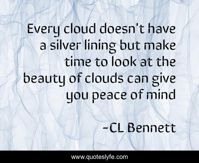 Every cloud doesn't have a silver lining but make time to look at the beauty of clouds can give you peace of mind