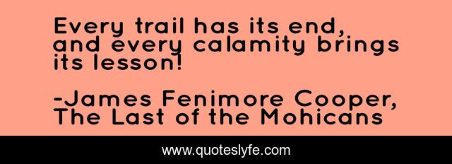 Every trail has its end, and every calamity brings its lesson!