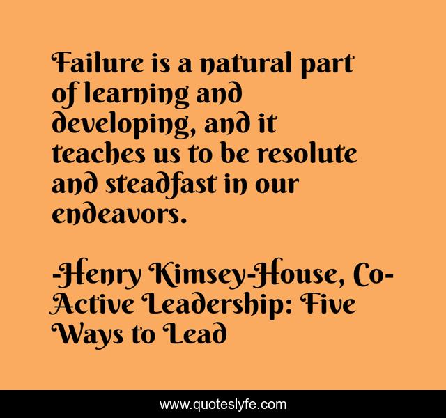 Failure is a natural part of learning and developing, and it teaches us to be resolute and steadfast in our endeavors.