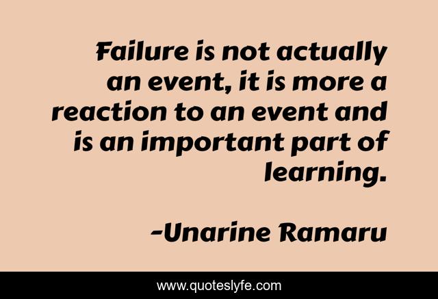 Failure is not actually an event, it is more a reaction to an event and is an important part of learning.