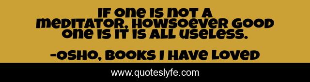 If one is not a meditator, howsoever good one is it is all useless.