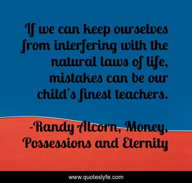 If we can keep ourselves from interfering with the natural laws of life, mistakes can be our child's finest teachers.