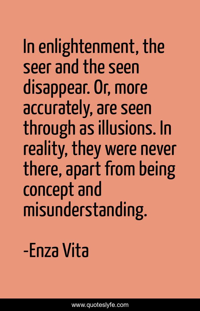 In enlightenment, the seer and the seen disappear. Or, more accurately, are seen through as illusions. In reality, they were never there, apart from being concept and misunderstanding.