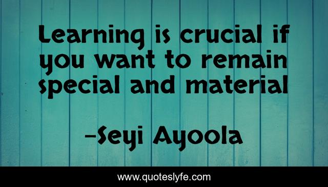 Learning is crucial if you want to remain special and material