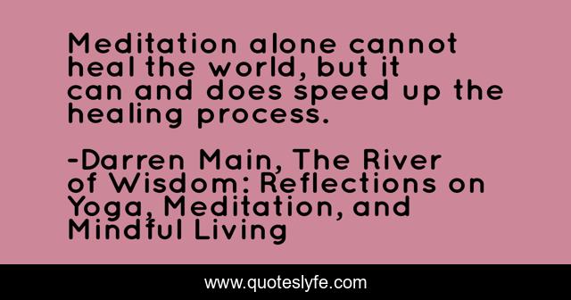 Meditation alone cannot heal the world, but it can and does speed up the healing process.