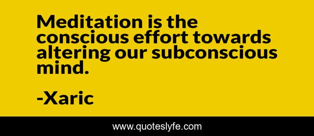 Meditation is the conscious effort towards altering our subconscious mind.