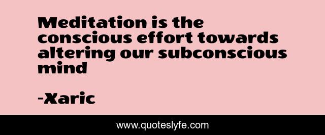 Meditation is the conscious effort towards altering our subconscious mind