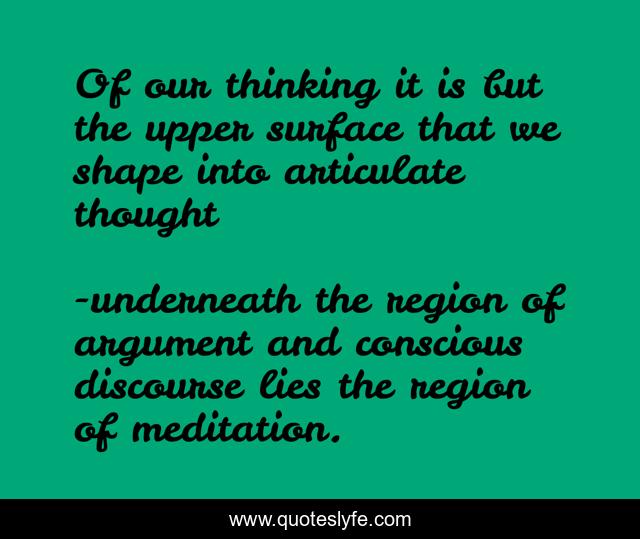 Of our thinking it is but the upper surface that we shape into articulate thought