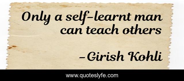 Only a self-learnt man can teach others