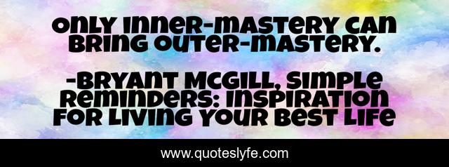 Only inner-mastery can bring outer-mastery.