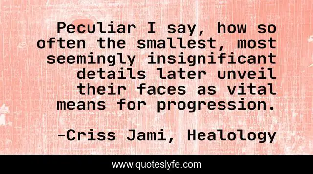 Peculiar I say, how so often the smallest, most seemingly insignificant details later unveil their faces as vital means for progression.