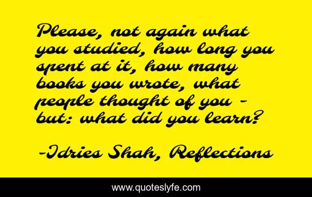 Please, not again what you studied, how long you spent at it, how many books you wrote, what people thought of you - but: what did you learn?