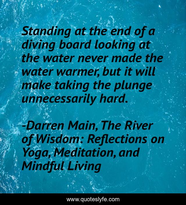 Standing at the end of a diving board looking at the water never made the water warmer, but it will make taking the plunge unnecessarily hard.