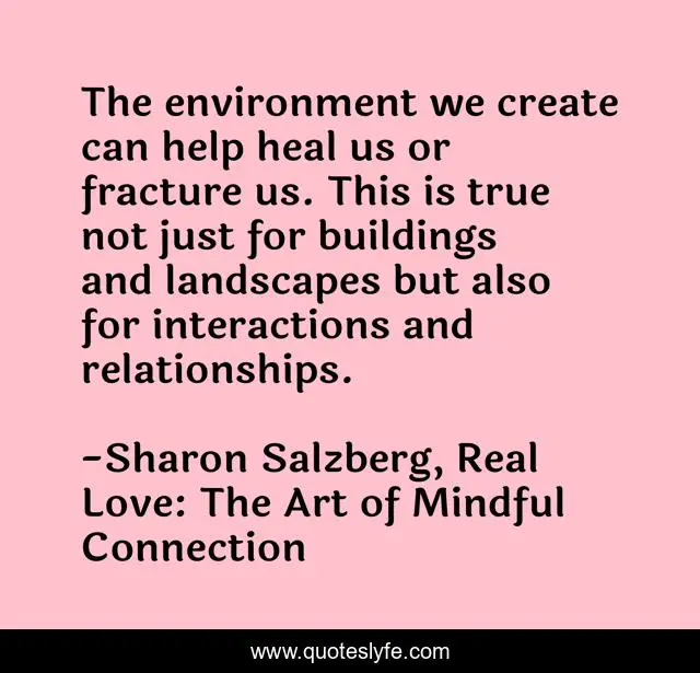 The environment we create can help heal us or fracture us. This is true not just for buildings and landscapes but also for interactions and relationships.