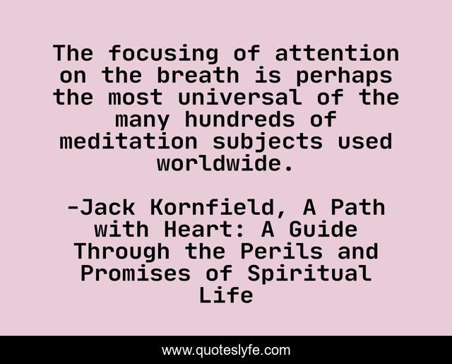 The focusing of attention on the breath is perhaps the most universal of the many hundreds of meditation subjects used worldwide.