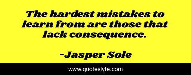 The hardest mistakes to learn from are those that lack consequence.