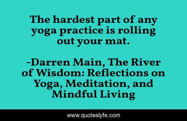 The hardest part of any yoga practice is rolling out your mat.