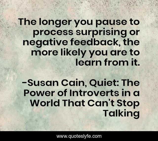 The longer you pause to process surprising or negative feedback, the more likely you are to learn from it.