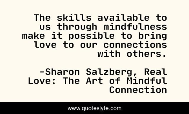 The skills available to us through mindfulness make it possible to bring love to our connections with others.