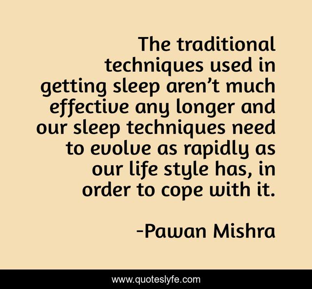 The traditional techniques used in getting sleep aren’t much effective any longer and our sleep techniques need to evolve as rapidly as our life style has, in order to cope with it.