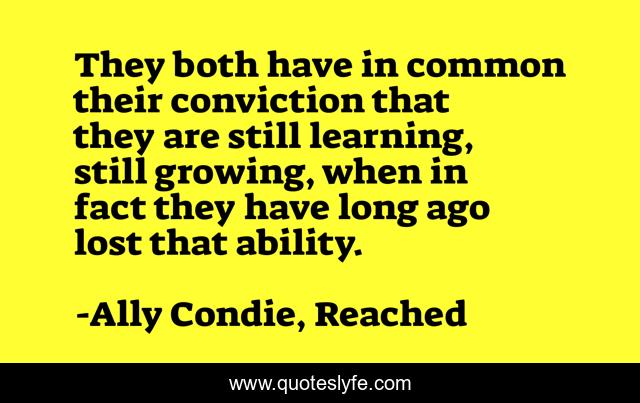 They both have in common their conviction that they are still learning, still growing, when in fact they have long ago lost that ability.