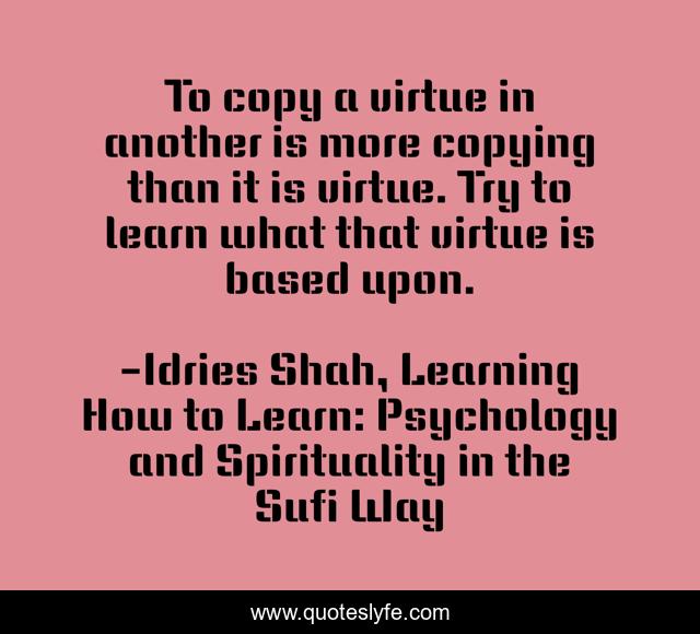 To copy a virtue in another is more copying than it is virtue. Try to learn what that virtue is based upon.
