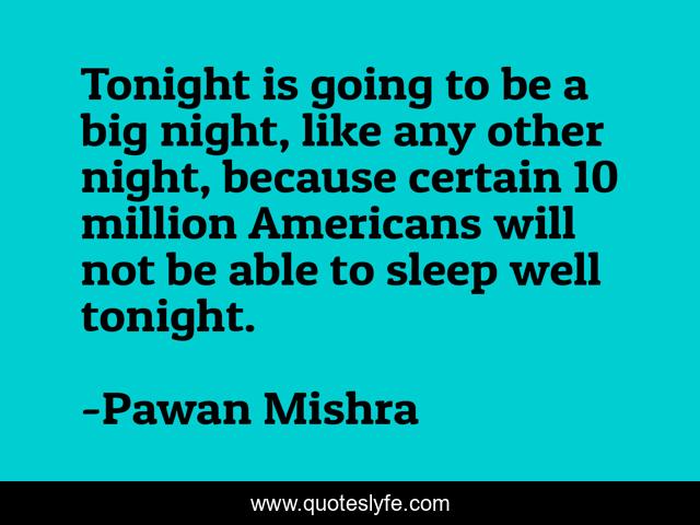 Tonight is going to be a big night, like any other night, because certain 10 million Americans will not be able to sleep well tonight.