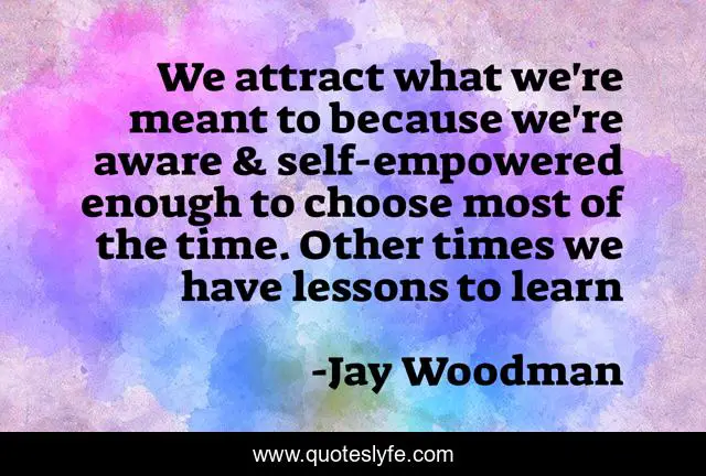 We attract what we're meant to because we're aware & self-empowered enough to choose most of the time. Other times we have lessons to learn