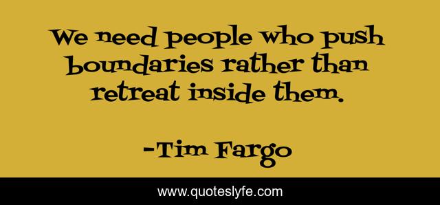We need people who push boundaries rather than retreat inside them.
