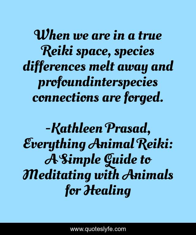 When we are in a true Reiki space, species differences melt away and profoundinterspecies connections are forged.