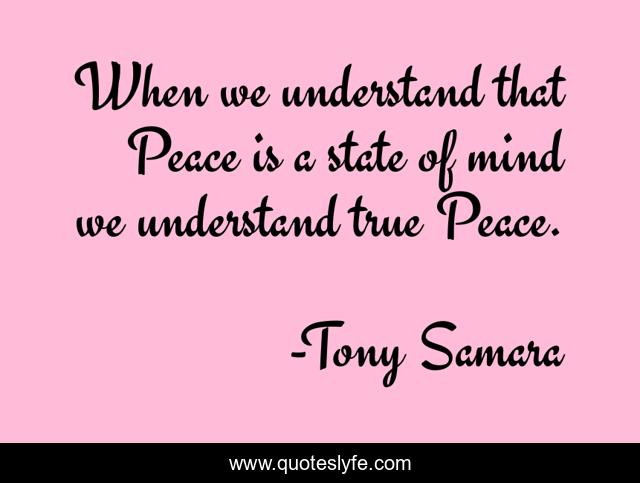When we understand that Peace is a state of mind we understand true Peace.